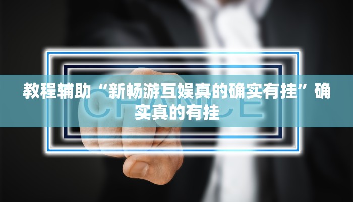教程辅助“新畅游互娱真的确实有挂”确实真的有挂