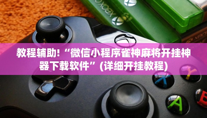 教程辅助!“微信小程序雀神麻将开挂神器下载软件”(详细开挂教程)