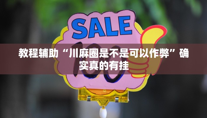 教程辅助“川麻圈是不是可以作弊”确实真的有挂