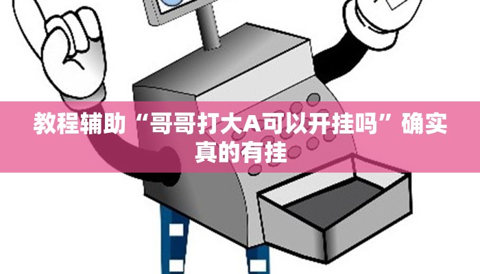 教程辅助“哥哥打大A可以开挂吗”确实真的有挂