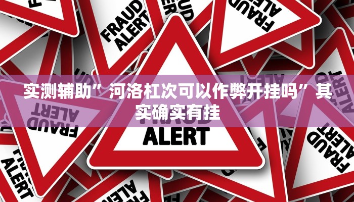 实测辅助”河洛杠次可以作弊开挂吗”其实确实有挂