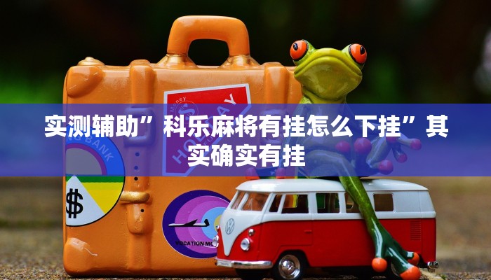 实测辅助”科乐麻将有挂怎么下挂”其实确实有挂