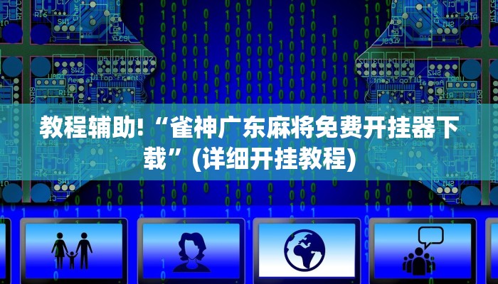 教程辅助!“雀神广东麻将免费开挂器下载”(详细开挂教程)