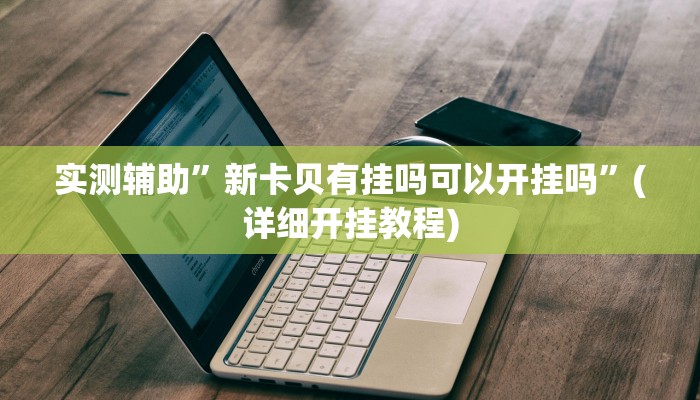 实测辅助”新卡贝有挂吗可以开挂吗”(详细开挂教程)