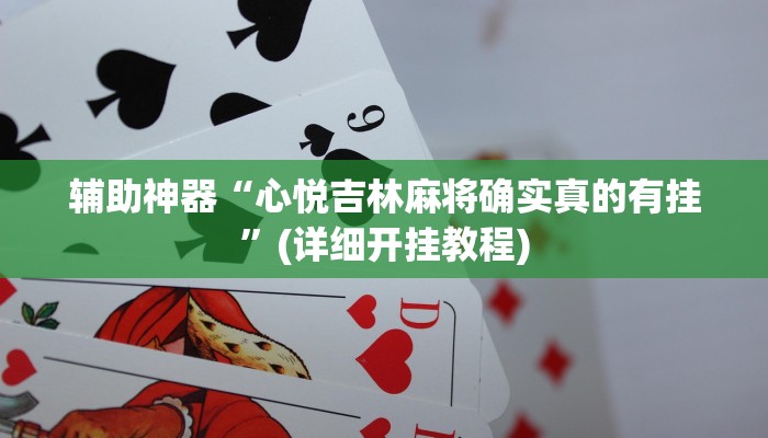 辅助神器“心悦吉林麻将确实真的有挂”(详细开挂教程)