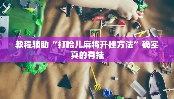 教程辅助“打哈儿麻将开挂方法”确实真的有挂