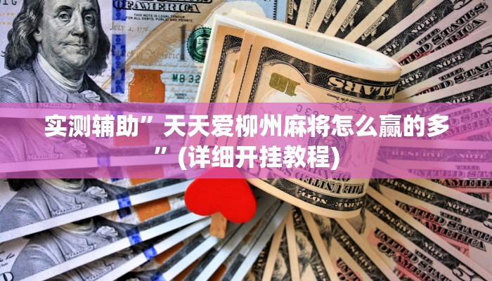 实测辅助”天天爱柳州麻将怎么赢的多”(详细开挂教程)