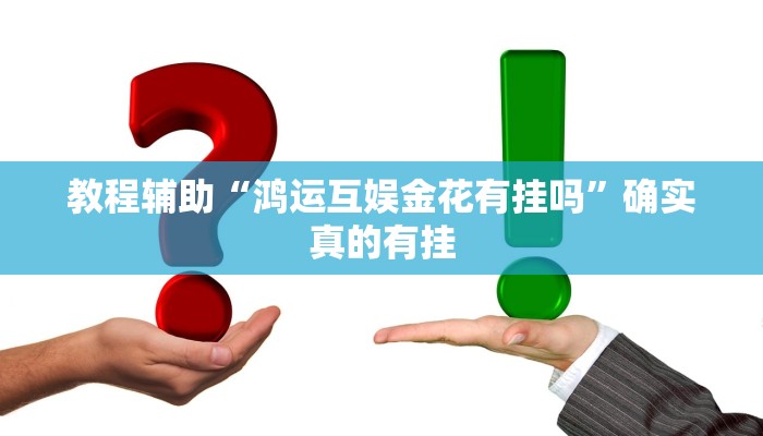 教程辅助“鸿运互娱金花有挂吗”确实真的有挂