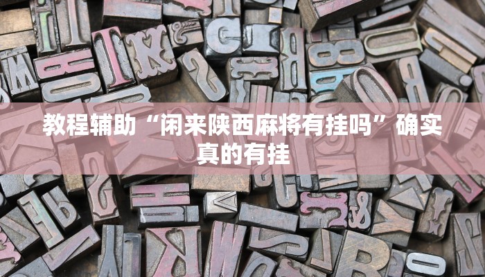 教程辅助“闲来陕西麻将有挂吗”确实真的有挂