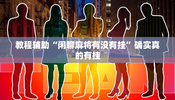 教程辅助“闲聊麻将有没有挂”确实真的有挂