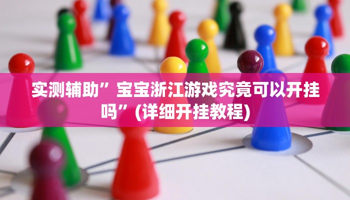 实测辅助”宝宝浙江游戏究竟可以开挂吗”(详细开挂教程)