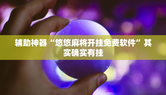 辅助神器“悠悠麻将开挂免费软件”其实确实有挂