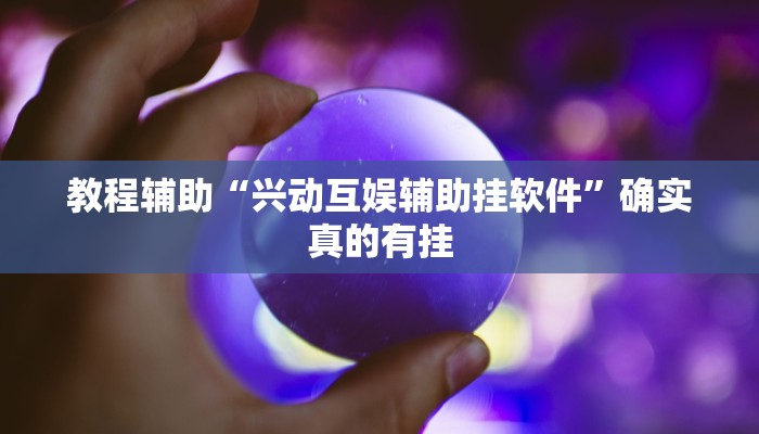 教程辅助“兴动互娱辅助挂软件”确实真的有挂