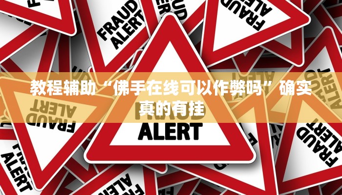 教程辅助“佛手在线可以作弊吗”确实真的有挂