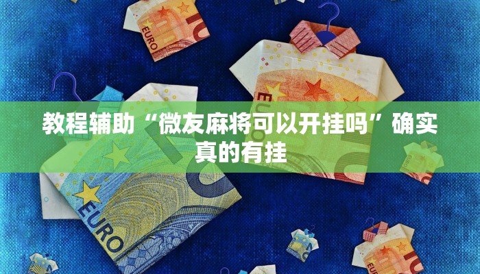 教程辅助“微友麻将可以开挂吗”确实真的有挂
