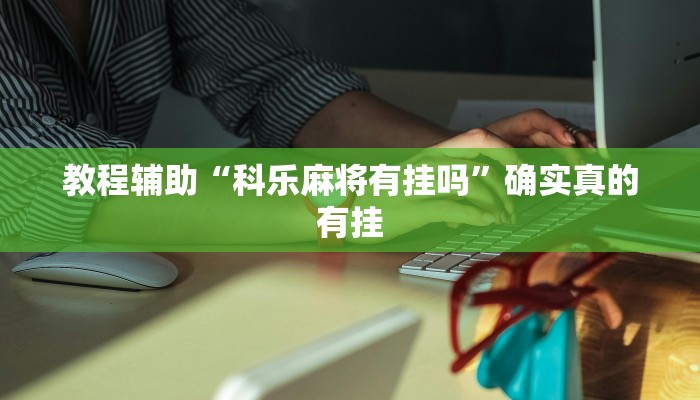教程辅助“科乐麻将有挂吗”确实真的有挂
