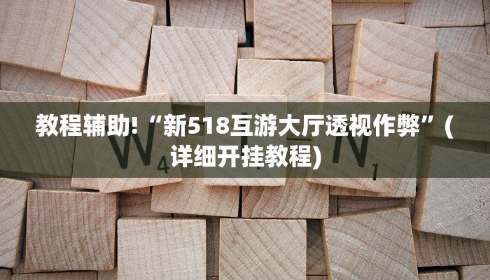 教程辅助!“新518互游大厅透视作弊”(详细开挂教程)