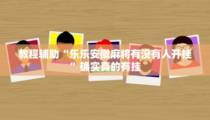 教程辅助“乐乐安徽麻将有没有人开挂”确实真的有挂