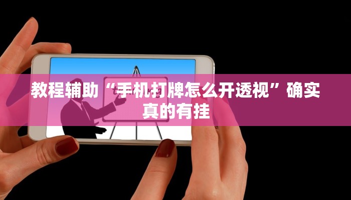 教程辅助“手机打牌怎么开透视”确实真的有挂