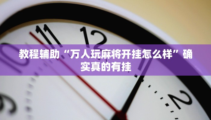 教程辅助“万人玩麻将开挂怎么样”确实真的有挂