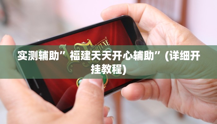 实测辅助”福建天天开心辅助”(详细开挂教程)