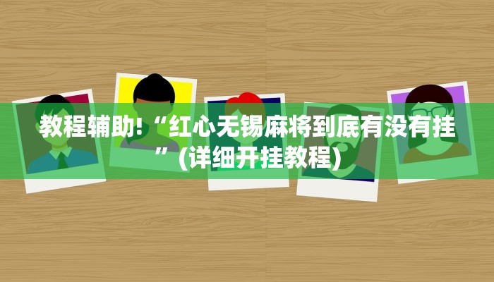 教程辅助!“红心无锡麻将到底有没有挂”(详细开挂教程)