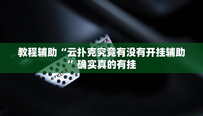 教程辅助“云扑克究竟有没有开挂辅助”确实真的有挂