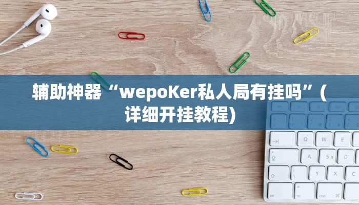 辅助神器“wepoKer私人局有挂吗”(详细开挂教程)