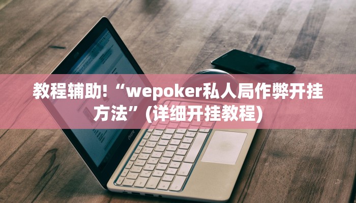 教程辅助!“wepoker私人局作弊开挂方法”(详细开挂教程)