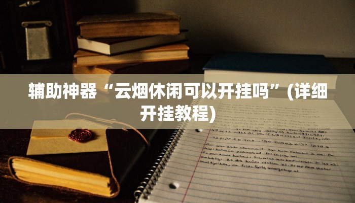辅助神器“云烟休闲可以开挂吗”(详细开挂教程)