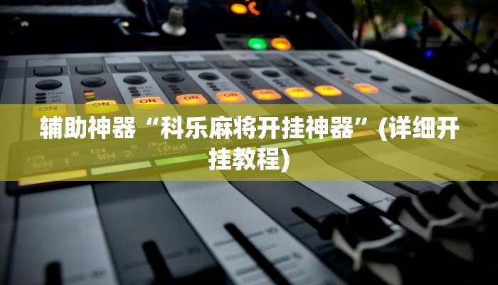 辅助神器“科乐麻将开挂神器”(详细开挂教程)