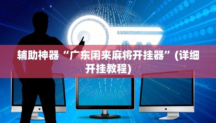 辅助神器“广东闲来麻将开挂器”(详细开挂教程)