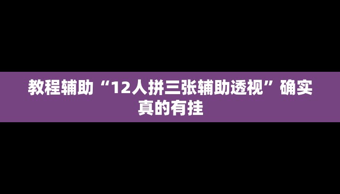 教程辅助“12人拼三张辅助透视”确实真的有挂