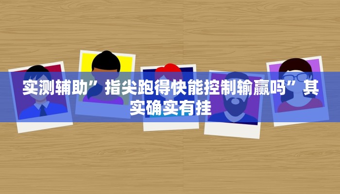 实测辅助”指尖跑得快能控制输赢吗”其实确实有挂