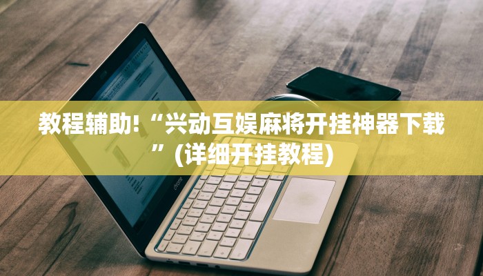 教程辅助!“兴动互娱麻将开挂神器下载”(详细开挂教程)