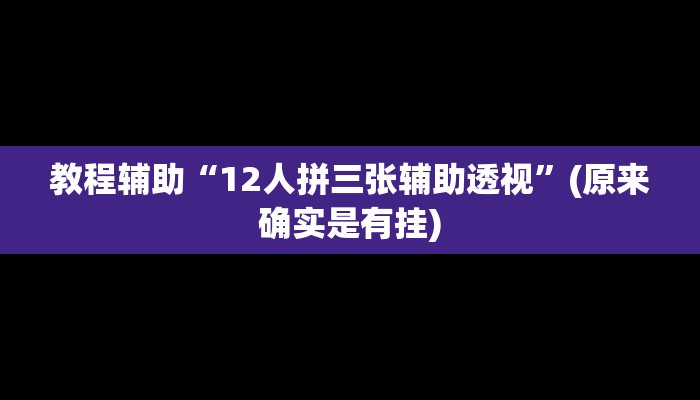 教程辅助“12人拼三张辅助透视”(原来确实是有挂)