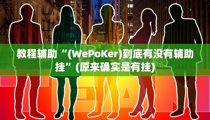 教程辅助“(WePoKer)到底有没有辅助挂”(原来确实是有挂)