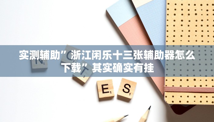 实测辅助”浙江闲乐十三张辅助器怎么下载”其实确实有挂
