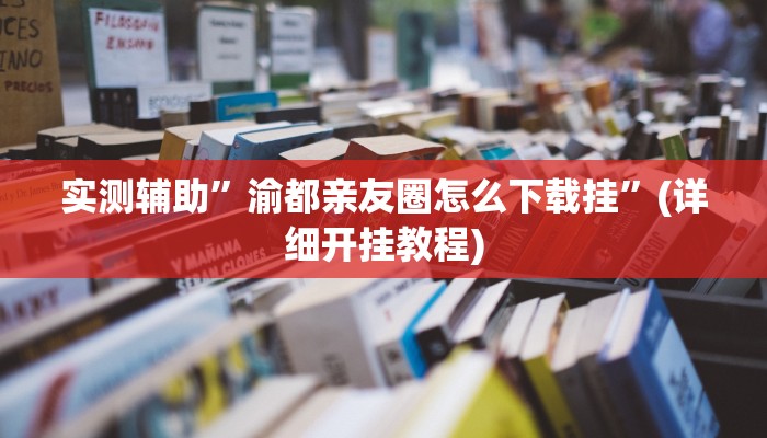 实测辅助”渝都亲友圈怎么下载挂”(详细开挂教程)