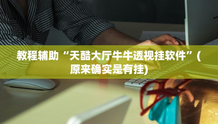 教程辅助“天酷大厅牛牛透视挂软件”(原来确实是有挂)