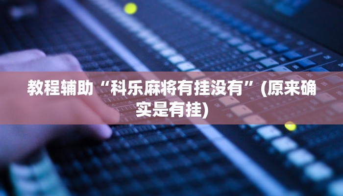 教程辅助“科乐麻将有挂没有”(原来确实是有挂)