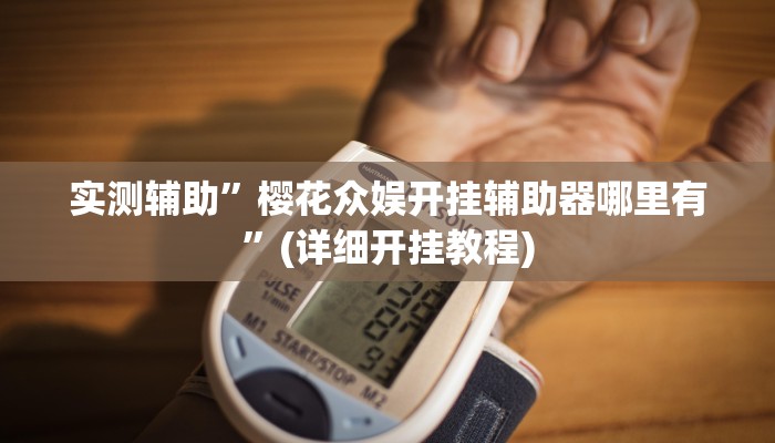 实测辅助”樱花众娱开挂辅助器哪里有”(详细开挂教程)
