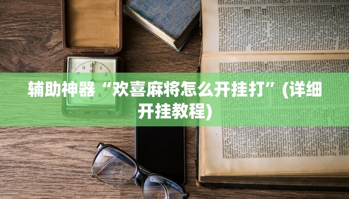 辅助神器“欢喜麻将怎么开挂打”(详细开挂教程)