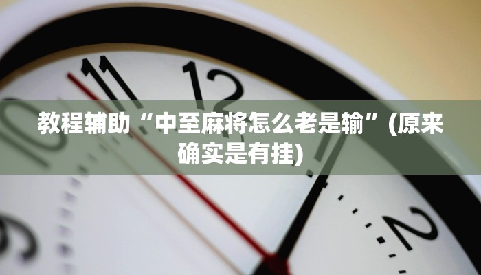 教程辅助“中至麻将怎么老是输”(原来确实是有挂)