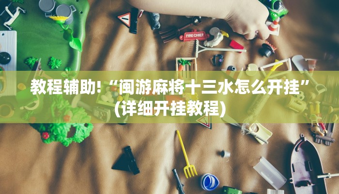 教程辅助!“闽游麻将十三水怎么开挂”(详细开挂教程)