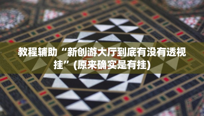 教程辅助“新创游大厅到底有没有透视挂”(原来确实是有挂)