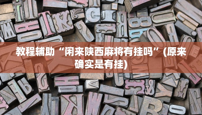 教程辅助“闲来陕西麻将有挂吗”(原来确实是有挂)