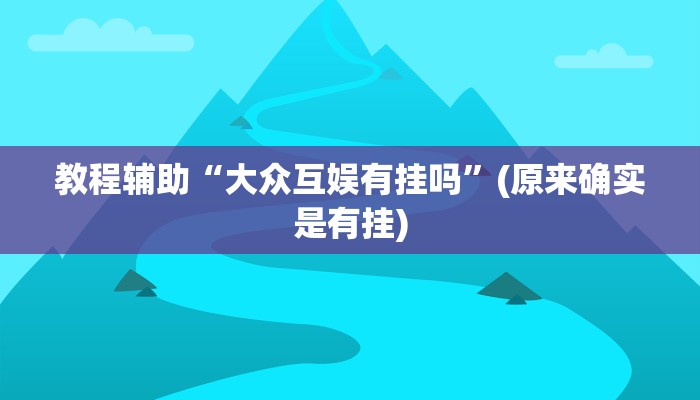 教程辅助“大众互娱有挂吗”(原来确实是有挂)
