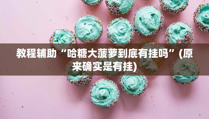教程辅助“哈糖大菠萝到底有挂吗”(原来确实是有挂)
