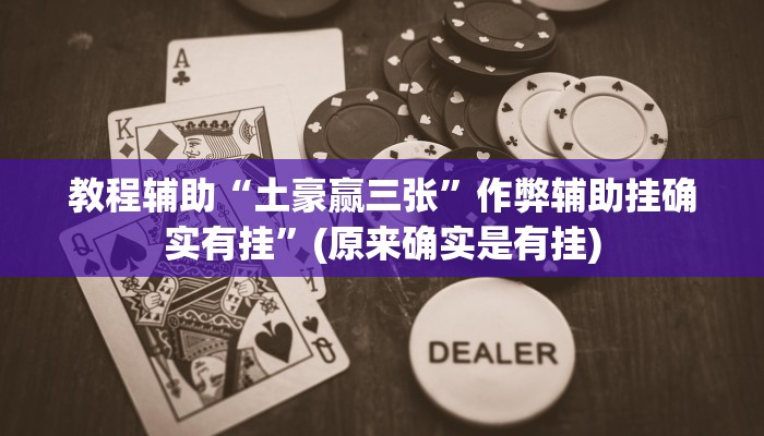 教程辅助“土豪赢三张”作弊辅助挂确实有挂”(原来确实是有挂)